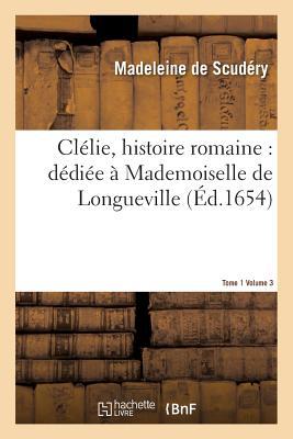 Clélie, Histoire Romaine: Dédiée a Mademoiselle de Longueville. Vol. 3, T01