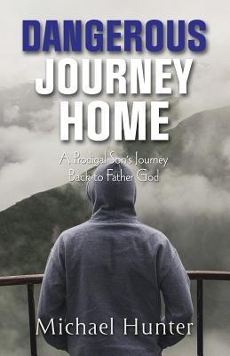 Dangerous Journey Home: A Prodigal Son's Journey Back to Father God