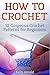 How To Crochet: 12 Gorgeous Crochet Patterns for Beginners