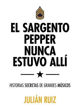 El sargento Pepper nunca estuvo allí: Historias secretas de grandes músicos