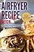 Airfryer Recipe Book: 50 Greatest Airfryer Recipes That Are Light on Fat and Big on Flavor