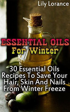 Essential Oils For Winter: 30 Essential Oils Recipes To Save Your Hair, Skin And Nails From Winter Freeze (Kindle Edition)