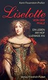 Liselotte von der Pfalz. Ein Leben am Hof Ludwigs XIV.