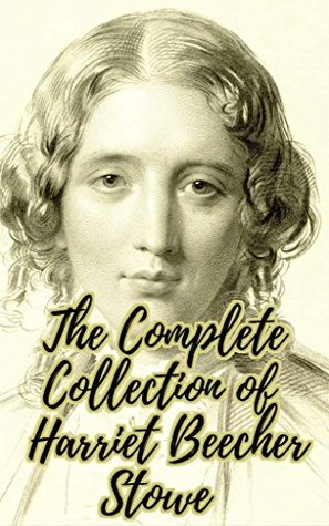 The Complete Collection of Harriet Beecher Stowe (Huge Collection Including Uncle Tom's Cabin, A Budget of Christmas Tales, Betty's Bright Idea, Oldtown Fireside Stories, Palmetto-Leaves, And More)