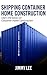 Shipping Container Home Construction by Jimmy Lee