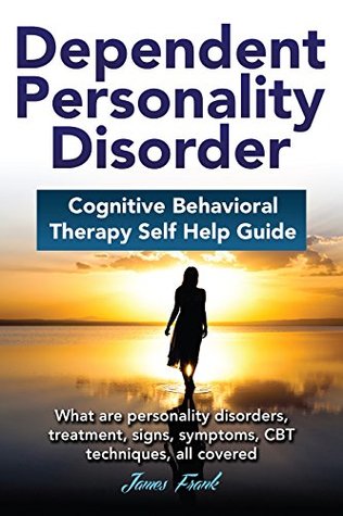 Dependent Personality Disorder Cognitive Behavioral Therapy Self-Help Guide: What Are Personality Disorders, Treatment, Signs, Symptoms, CBT Techniques, All Covered (Kindle Edition)