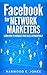 Facebook for Network Marketers: Learn How to Increase Your Sales Exponentially