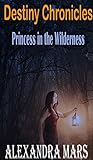 Princess in the Wilderness (Destiny Chronicles Book 1)