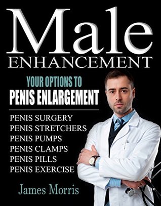 Penis Enlargement, Your Options: Male Enhancement (Penis Surgery, Penis Stretchers, Penis Pumps, Penis Clamps, Penis Pills, & More Book 1)