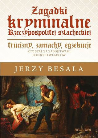 Zagadki kryminalne Rzeczypospolitej Szlacheckiej. Trucizny, zamachy, egzekucje.