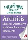 Arthritis: Medical, Alternative, and Complementary Treatments: The most important information you need to improve your health (The Everything® Healthy Living Series)