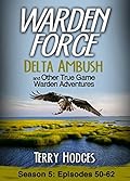 Warden Force: Delta Ambush and Other True Game Warden Adventures: Episodes 50-62
