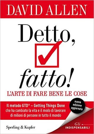 Detto, fatto! L'arte di fare bene le cose: Il metodo GTD - Getting Things Done® - che ha cambiato la vita e il modo di lavorare di milioni di persone in tutto il mondo