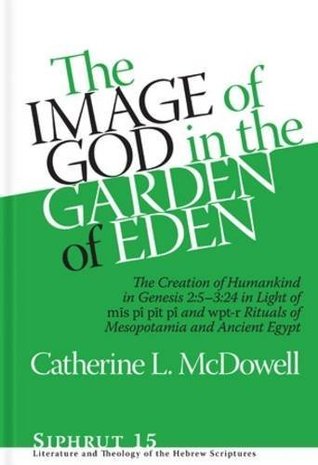 The Image of God in the Garden of Eden: The Creation of Humankind in Genesis 2:5-3:24 in Light of the mīs pî, pīt pî, and wpt-r Rituals of Mesopotamia ... and Theology of the Hebrew Scriptures) (Hardcover)