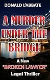 A MURDER UNDER THE BRIDGE (The Broken Lawyer Book 2) A MURDER UNDER THE BRIDGE (The Broken Lawyer Book 2)