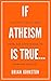 If Atheism Is True...: The ...