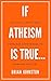 If Atheism Is True... by Brian Johnston