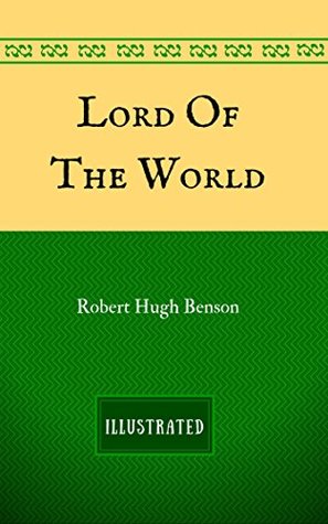 Lord Of The World: By Robert Hugh Benson - Illustrated