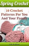 Spring Crochet: 10 Crochet Patterns For You And Your Family