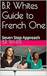 B.R Whites Guide to French One: Seven Step Approach