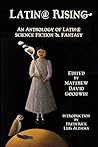 Latin@ Rising An Anthology of Latin@ Science Fiction and Fantasy by Matthew David Goodwin