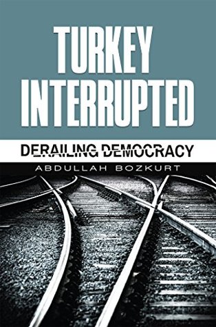 Turkey Interrupted: Derailing Democracy (Kindle Edition)