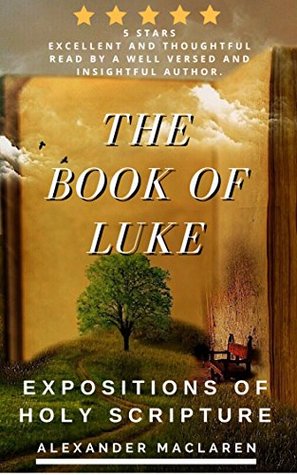 The Book of Luke: Expositions of Holy Scripture, Biblical Commentary from the New Testament Bible (Illustrated)