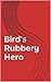 Bird's Rubbery Hero (The Ru...