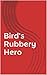 Bird's Rubbery Hero by Leroy Johnson