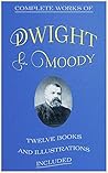 Complete Works of Dwight L. Moody: (12 Books: Men Of The Bible, Moody's Stories, Moodys Anecdotes And Illustrations, The Overcoming Life, Secret Power, Sovereign Grace, Sowing And Reaping, etc...)