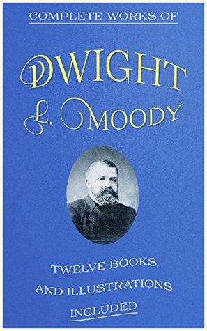 Complete Works of Dwight L. Moody: (12 Books: Men Of The Bible, Moody's Stories, Moodys Anecdotes And Illustrations, The Overcoming Life, Secret Power, Sovereign Grace, Sowing And Reaping, etc...)