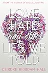 Love, Hate, and Other Lies We Told by Deirdre Riordan Hall