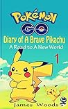 Pokemon Go: Diary of A Brave Pikachu ( A Road to A New World ): (An Unofficial Pokemon Book) (Pokemon Books Book 1)