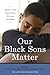 Our Black Sons Matter: Moth...