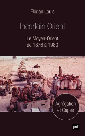 Incertain Orient - Le Moyen-Orient de 1876 à 1980