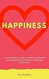 Happiness: An Actionable Guide to Finding Happiness Using Positive Psychology and Other Techniques