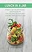Lunch in a Jar: 30 Quick, Easy and Nourishing Lunchtime Recipes That Will Have You Munching Your Way Through Your 5 a Day