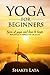 Yoga for Beginners – Types of Yoga & How to Begin: Simple Guide to Yoga for Weight Loss, Stress Relief, & Yoga Poses, Easy Poses to Begin, Heal Your Body