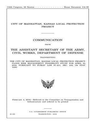 THE CITY OF MANHATTAN, KANSAS LOCAL PROTECTION PROJECT: FLOOD RISK MANAGEMENT FEASIBILITY STUDY FOR APRIL 30, 2016, PURSUANT to ... 91–611, SEC. 216; (84 STAT. 1830)