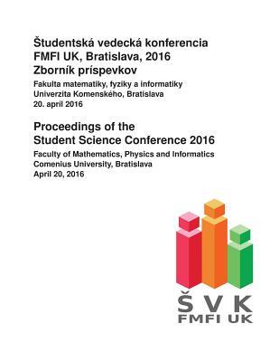 Proceedings of the Student Science Conference 2016: Faculty of Mathematics, Physics and Informatics, Comenius University Bratislava, April 20, 2016 (Slovak Edition)