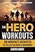 The Hero Workouts: 100 Workouts Dedicated to Fallen Soldiers & Warriors