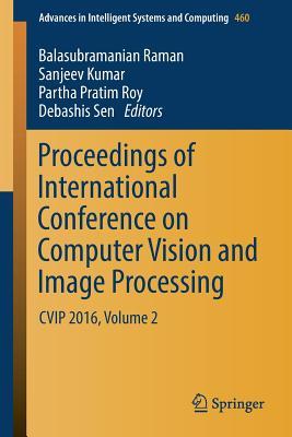 Proceedings of International Conference on Computer Vision and Image Processing: CVIP 2016, Volume 2 (Advances in Intelligent Systems and Computing, 460)