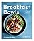 Breakfast Bowls: 52 Nourishing Recipes to Kick-Start Your Day