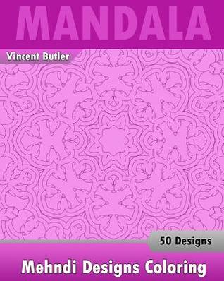 Mehndi Designs Coloring Book: 50 Detailed Mandala Patterns, Stress Relieving Meditation, Broader Imagination, A Stress Management and Use of Color Techniques
