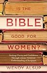 Is the Bible Good for Women? by Wendy Alsup