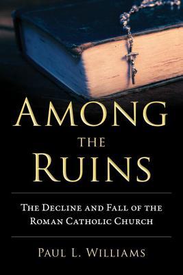 Among the Ruins: The Decline and Fall of the Roman Catholic Church (Hardcover)
