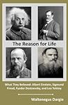 The Reason for Life: What They Believed: Albert Einstein, Sigmund Freud, Fyodor Dostoevsky, and Leo Tolstoy