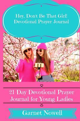 Hey, Don't Be That Girl! Devotional Prayer Journal: 21-Day Prayer Journal for Young Ladies