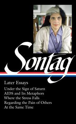 Later Essays: Under the Sign of Saturn / AIDS and Its Metaphors / Where the Stress Falls / Regarding the Pain of Others / At the Same Time (Hardcover)