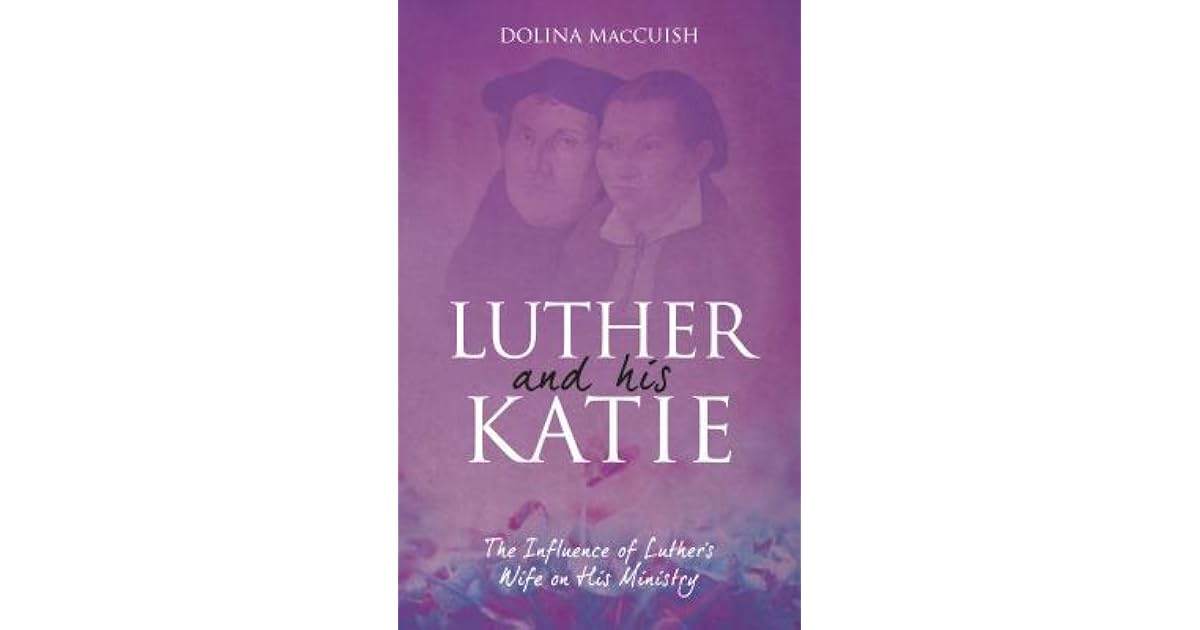 Luther and His Katie The Influence of Luther's Wife on His Ministry by Dolina MacCuish
